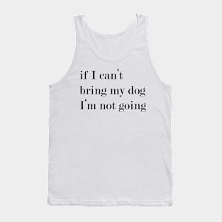 If I Can't Bring My Dog, I'm Not Going! Tank Top